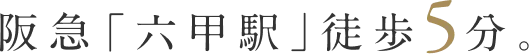 阪急「六甲駅」徒歩5分。