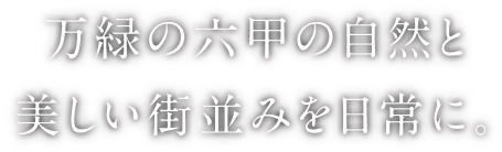 万緑の六甲の自然と美しい街並みを日常に。