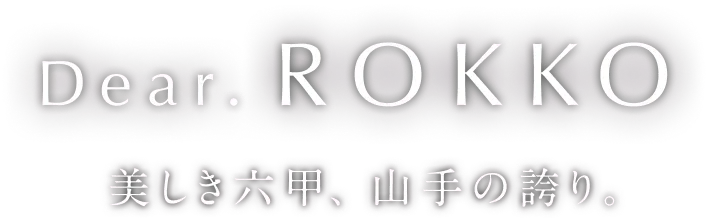 Dear. ROKKO 美しき六甲、山手の誇り。
